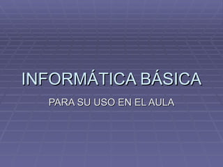 INFORMÁTICA BÁSICA PARA SU USO EN EL AULA 