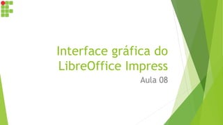 Interface gráfica do
LibreOffice Impress
Aula 08
 