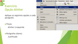 Exercício
Opção Alinhar
Aplique as seguintes opções a cada
parágrafo:
Título:
Alinhar à esquerda
Parágrafos (itens):
Justificado
 