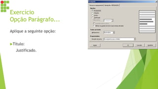 Exercício
Opção Parágrafo...
Aplique a seguinte opção:
Título:
Justificado.
 
