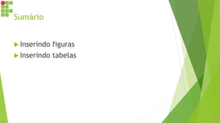 Sumário
 Inserindo figuras
 Inserindo tabelas
 