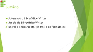 Sumário
 Acessando o LibreOffice Writer
 Janela do LibreOffice Writer
 Barras de ferramentas padrão e de formatação
 