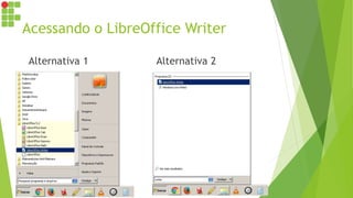 Acessando o LibreOffice Writer
Alternativa 1 Alternativa 2
 