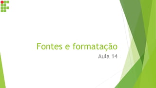Fontes e formatação
Aula 14
 