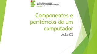 Componentes e
periféricos de um
computador
Aula 02
 