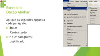 Exercício
Opção Alinhar
Aplique as seguintes opções a
cada parágrafo:
Título:
Centralizado
1º e 2º parágrafos:
Justificado
 