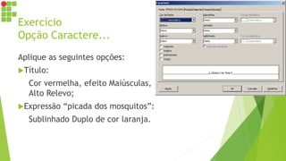 Exercício
Opção Caractere...
Aplique as seguintes opções:
Título:
Cor vermelha, efeito Maiúsculas,
Alto Relevo;
Expressão “picada dos mosquitos”:
Sublinhado Duplo de cor laranja.
 