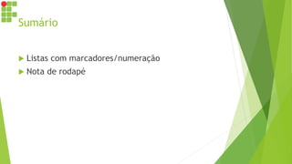 Sumário
 Listas com marcadores/numeração
 Nota de rodapé
 