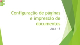 Configuração de páginas
e impressão de
documentos
Aula 18
 