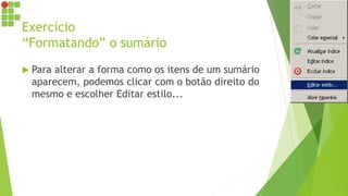 Exercício
“Formatando” o sumário
 Para alterar a forma como os itens de um sumário
aparecem, podemos clicar com o botão direito do
mesmo e escolher Editar estilo...
 