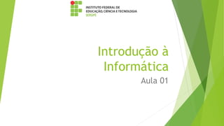 Introdução à
Informática
Aula 01
 