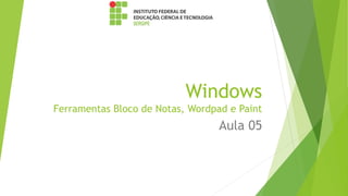 Windows
Ferramentas Bloco de Notas, Wordpad e Paint
Aula 05
 