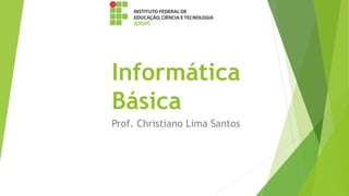 Informática
Básica
Prof. Christiano Lima Santos
 