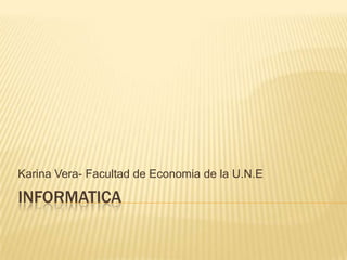 Karina Vera- Facultad de Economia de la U.N.E

INFORMATICA
 
