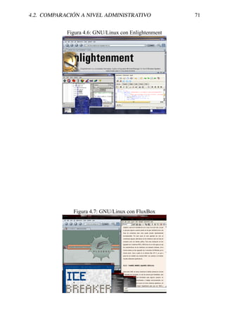 4.2. COMPARACIÓN A NIVEL ADMINISTRATIVO               71


            Figura 4.6: GNU/Linux con Enlightenment




              Figura 4.7: GNU/Linux con FluxBox
 