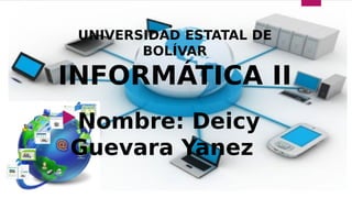 UNIVERSIDAD ESTATAL DE
BOLÍVAR
INFORMÁTICA II
Nombre: Deicy
Guevara Yanez
 