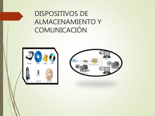 DISPOSITIVOS DE
ALMACENAMIENTO Y
COMUNICACIÓN
 