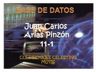 BASE DE DATOS Juan Carlos  Arias Pinzón 11-1 COLEGIO JOSE CELESTINO MUTIS 