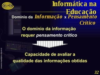 O domínio da informação requer   pensamento crítico Capacidade de avaliar a qualidade das informações obtidas Domínio da   Informação   x   Pensamento Crítico   Informática na Educação 