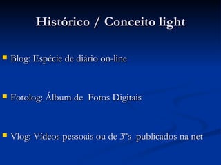 Histórico / Conceito light Blog: Espécie de diário on-line Fotolog: Álbum de  Fotos Digitais Vlog: Vídeos pessoais ou de 3ºs  publicados na net 
