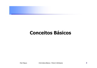 Conceitos Básicos




Prof. Mauro      Informática Básica – Parte 3 (Software)   2
 