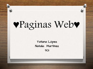 ♥Paginas Web♥
Tatiana López
Natalia Martínez
901
 