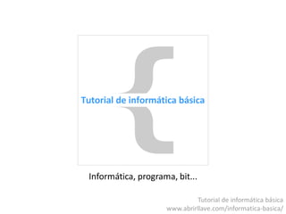 Informática, programa, bit...
Tutorial de Informática Básica
www.abrirllave.com/informatica-basica/
 