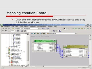 Mapping creation Contd..
 Click the icon representing the EMPLOYEES source and drag
it into the workbook.
 
