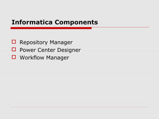 Informatica Components
 Repository Manager
 Power Center Designer
 Workflow Manager
 