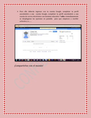  Para ello deberás ingresar con tu cuenta Google, completar tu perfil
asociándolo a una cuenta Google, completar tu perfil asociándolo a una
cuenta de correo electrónico con dominio educativo *.edu e inmediatamente
se desplegaran las opciones en pantalla para que empieces a escribir
artículos y a……
¡Compartirlos con el mundo!
 