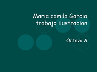 Maria camila Garcia
 trabajo ilustracion

            Octavo A
 