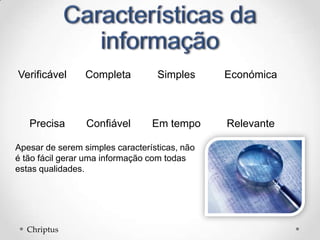 Precisa
Completa Económica
Confiável Relevante
Simples
Em tempo
Verificável
Apesar de serem simples características, não
é tão fácil gerar uma informação com todas
estas qualidades.
Chriptus
 