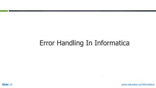 Slide 16 www.edureka.co/informatica
Error Handling In Informatica
 