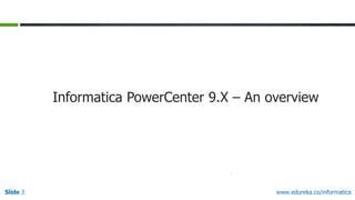 Slide 3 www.edureka.co/informatica
Informatica PowerCenter 9.X – An overview
 