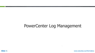 Slide 41 www.edureka.co/informatica
PowerCenter Log Management
 