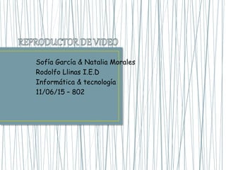 Sofía García & Natalia Morales
Rodolfo Llinas I.E.D
Informática & tecnología
11/06/15 – 802
 