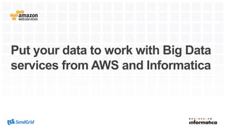 Put your data to work with Big Data
services from AWS and Informatica
 