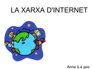 Anna  Ló pez 4tB LA XARXA D'INTERNET 