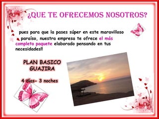         ¿Que te ofrecemos nosotros?     pues para que la pases súper en este maravilloso      paraíso, nuestra empresa te ofrece el más completo paquete elaborado pensando en tus necesidades!!PLAN BASICO GUAJIRA4 días- 3 noches
