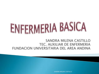 SANDRA MILENA CASTILLO
TEC. AUXILIAR DE ENFERMERIA
FUNDACION UNIVERSITARIA DEL AREA ANDINA
SANDRA MILENA CASTILLO
 