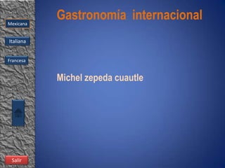 Mexicana
           Gastronomía internacional
Italiana


Francesa


           Michel zepeda cuautle




 Salir
 