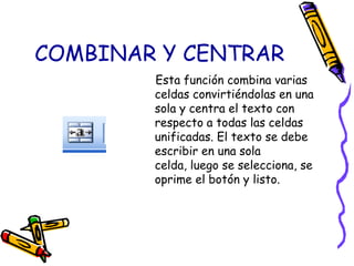 COMBINAR Y CENTRAR<br />    Esta función combina varias celdas convirtiéndolas en una sola y centra el texto con respecto ...