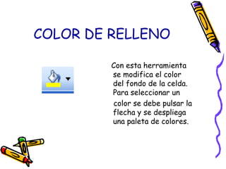 COLOR DE RELLENO<br />   Con esta herramienta se modifica el color del fondo de la celda. Para seleccionar un<br />    col...