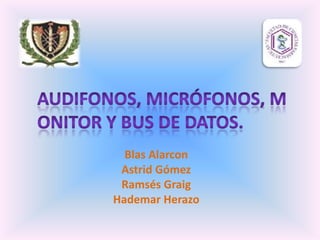 AUDIFONOS, Micrófonos, Monitor y bus de datos. Blas Alarcon Astrid Gómez  Ramsés Graig Hademar Herazo 