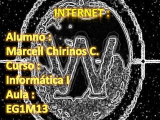 Internet : Alumno : Marcell Chirinos C. Curso : Informática I Aula :  EG1M13 