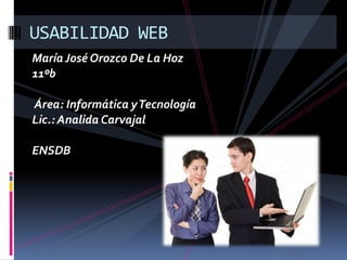 María José Orozco De La Hoz
11ºb
Área: Informática yTecnología
Lic.: Analida Carvajal
ENSDB
USABILIDAD WEB
 