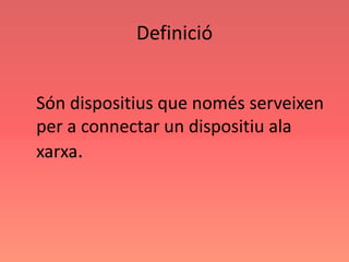 Definició
Són dispositius que només serveixen
per a connectar un dispositiu ala
xarxa.
 