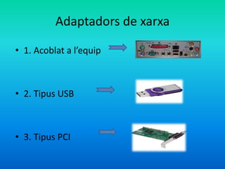 Adaptadors de xarxa
• 1. Acoblat a l’equip
• 2. Tipus USB
• 3. Tipus PCI
 