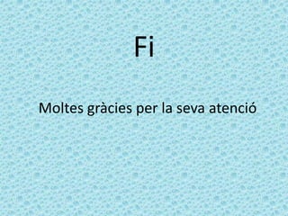 Fi
Moltes gràcies per la seva atenció
 