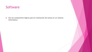 Software
 Son los componente lógicos para la realización de tareas en un sistema
informático.
 